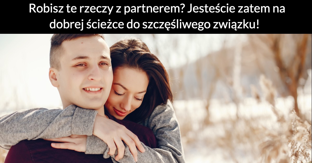 Robisz te rzeczy z partnerem? Jesteście zatem na dobrej ścieżce do szczęśliwego związku!