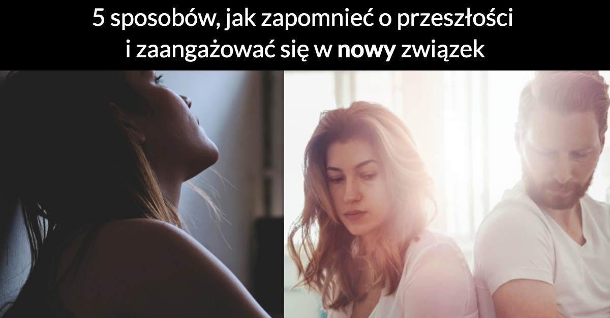 5 sposobów, jak zapomnieć o przeszłości i zaangażować się w nowy związek