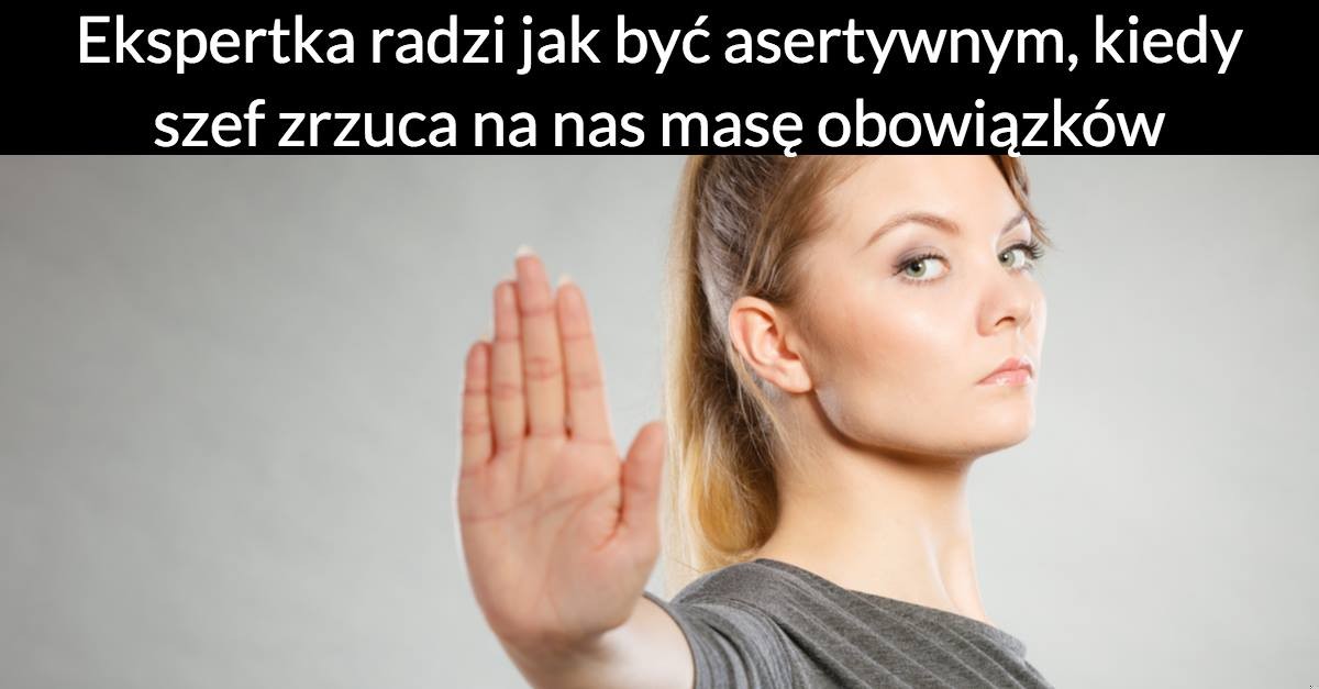 Ekspertka radzi jak być asertywnym, kiedy szef zrzuca na nas masę obowiązków!
