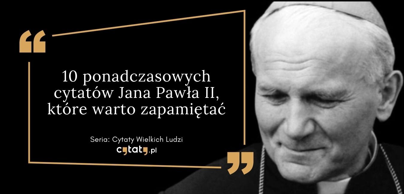 10 ponadczasowych cytatów Jana Pawła II, które warto znać.