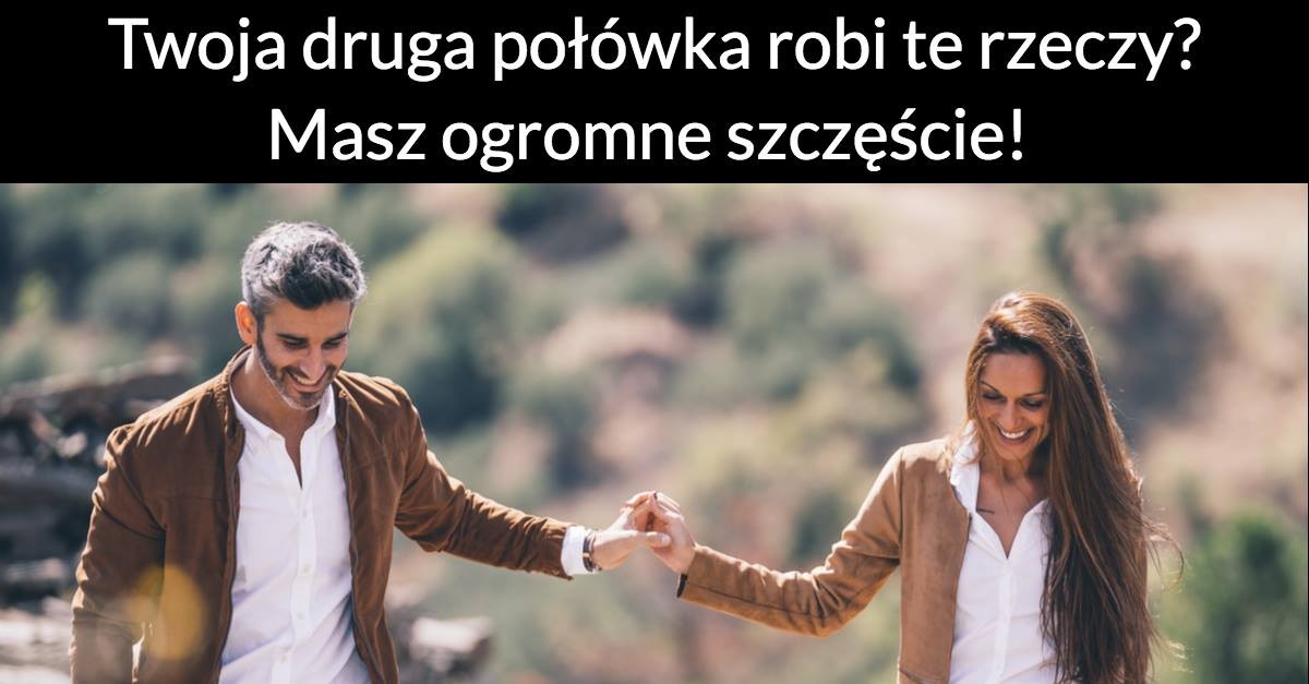 Twoja druga połówka robi te rzeczy? Masz ogromne szczęście!