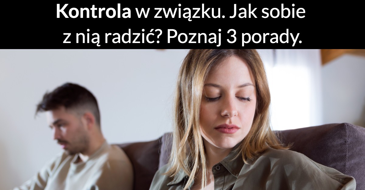 Kontrola w związku. Jak sobie z nią radzić? Poznaj 3 porady