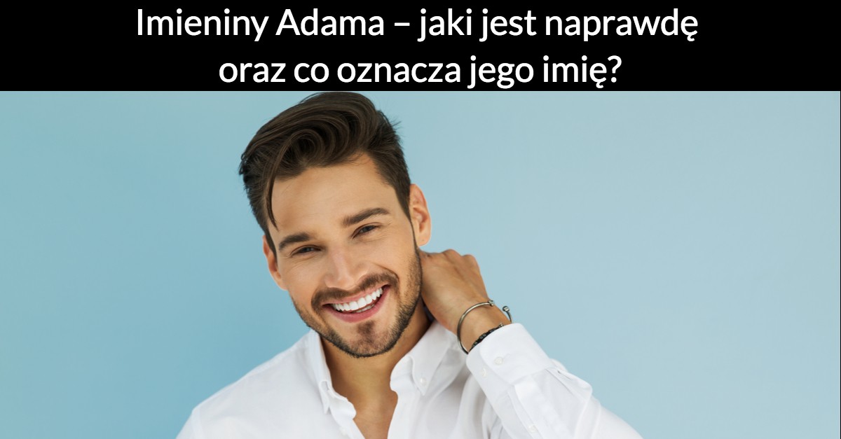 Imieniny Adama – jaki jest naprawdę oraz co oznacza jego imię!