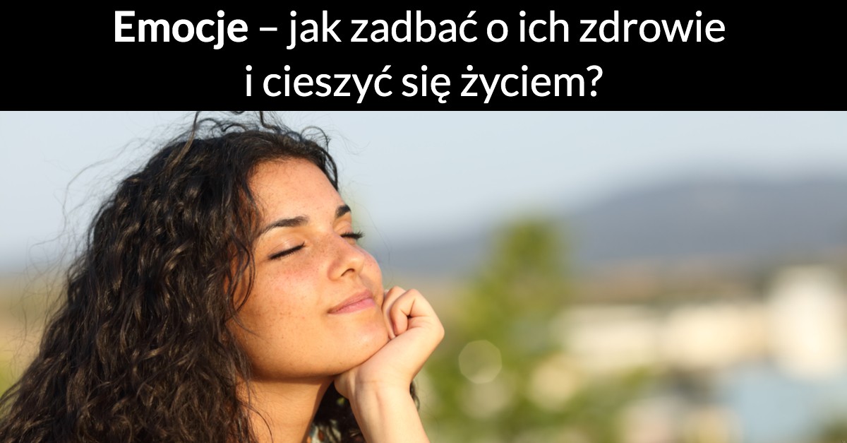 Emocje – jak zadbać o ich zdrowie i cieszyć się życiem?