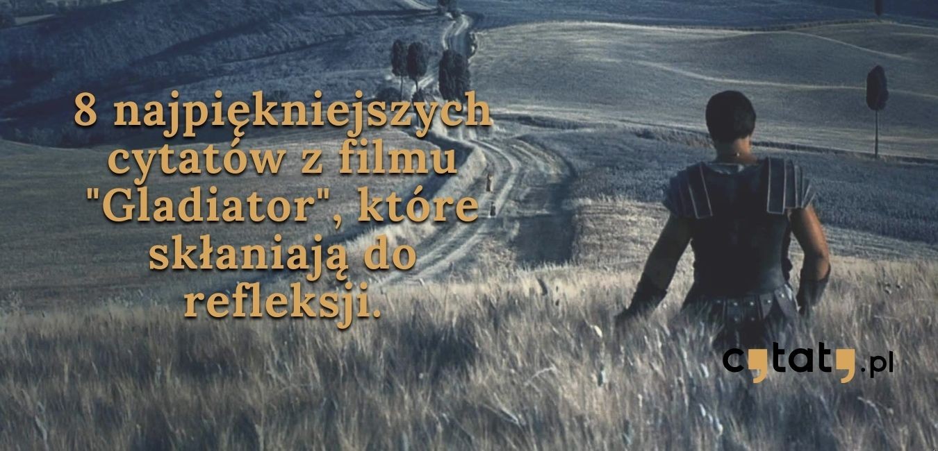 8 najpiękniejszych cytatów z filmu „Gladiator”, które skłaniają do refleksji.