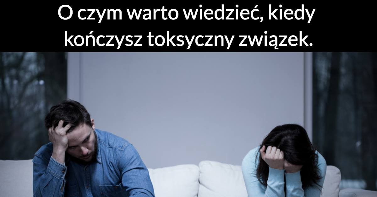 O czym warto wiedzieć, kiedy kończysz toksyczny związek?
