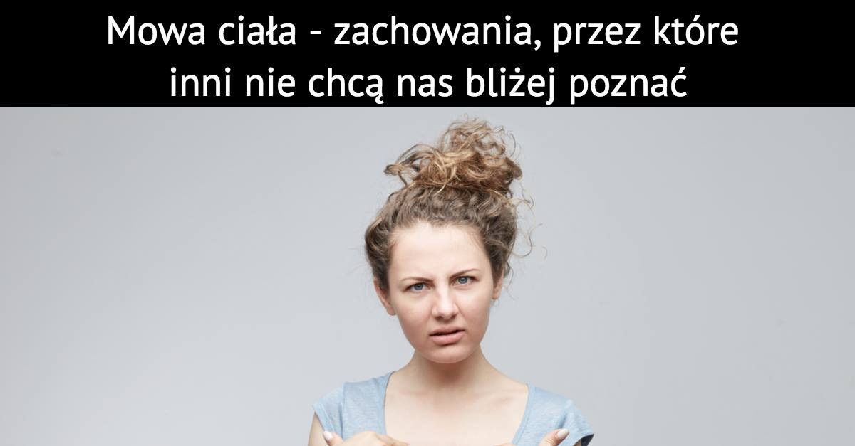 Mowa ciała – zachowania, przez które inni nie chcą nas bliżej poznać