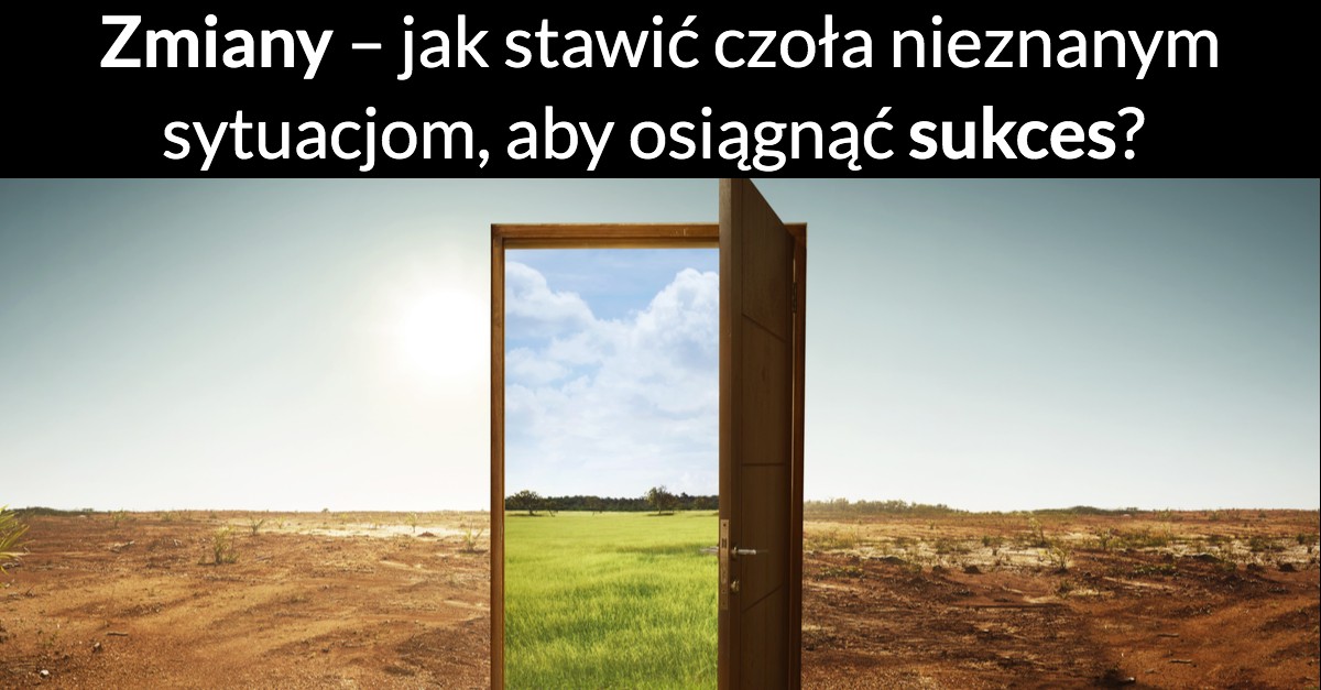 Zmiany – jak stawić czoła nieznanym sytuacjom, aby osiągnąć sukces?