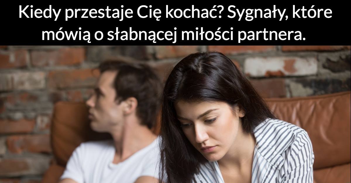 Kiedy przestaje Cię kochać? Sygnały, które mówią o słabnącej miłości partnera.