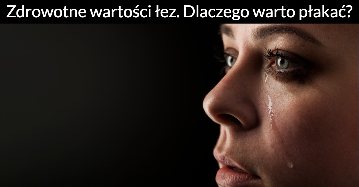 Zdrowotne wartości łez. Dlaczego warto płakać?