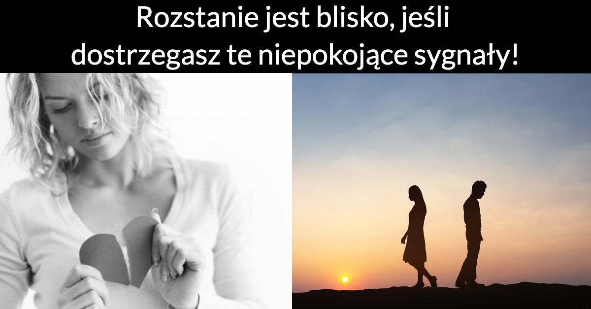 Rozstanie jest blisko, jeśli dostrzegasz te niepokojące sygnały!