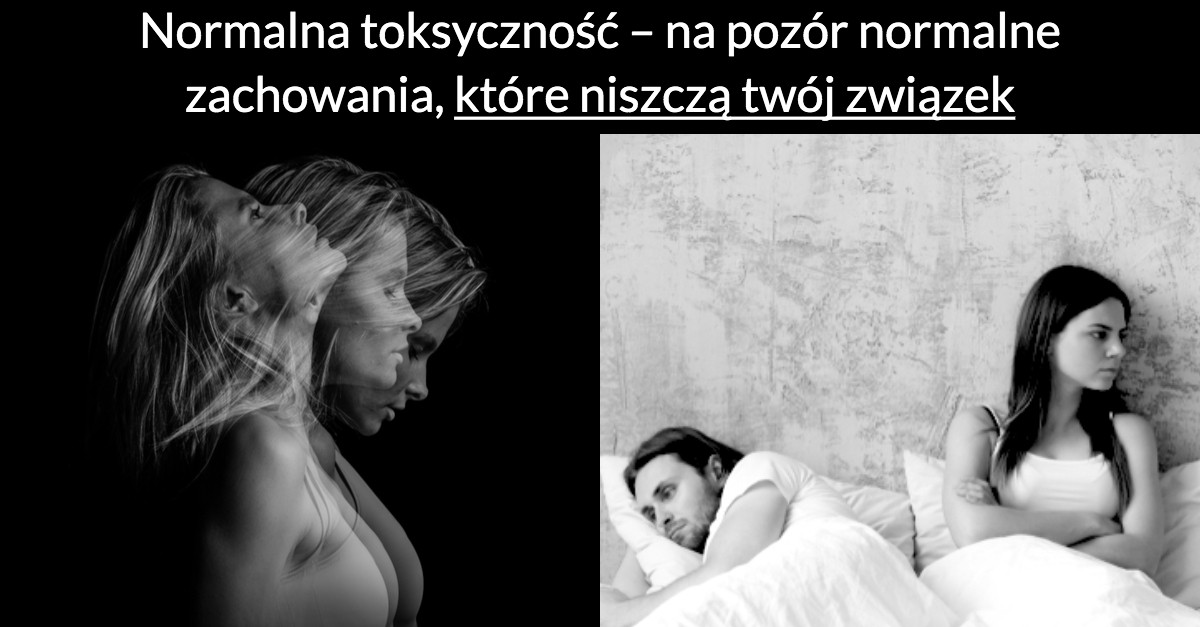 Normalna toksyczność – na pozór normalne zachowania, które niszczą twój związek