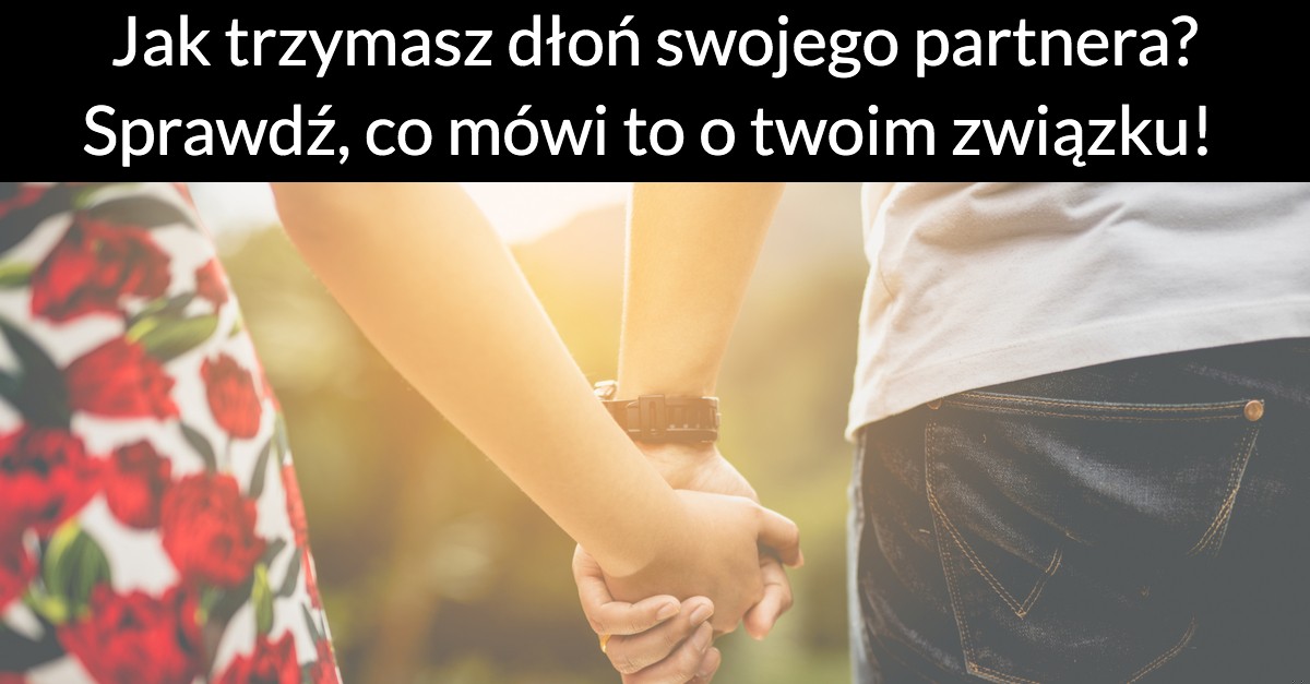 Jak trzymasz dłoń swojego partnera? Sprawdź, co mówi to o twoim związku!