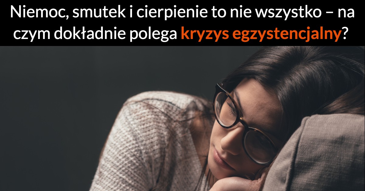 Niemoc, smutek i cierpienie to nie wszystko – na czym dokładnie polega kryzys egzystencjalny?
