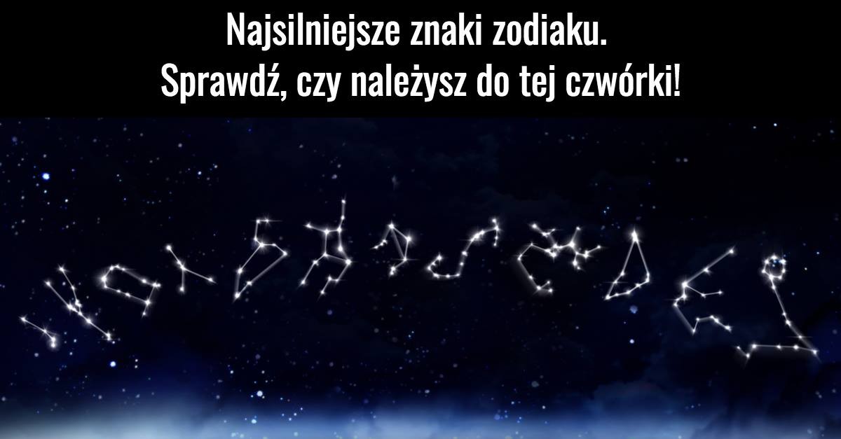 Najsilniejsze znaki zodiaku. Sprawdź, czy należysz do tej czwórki!