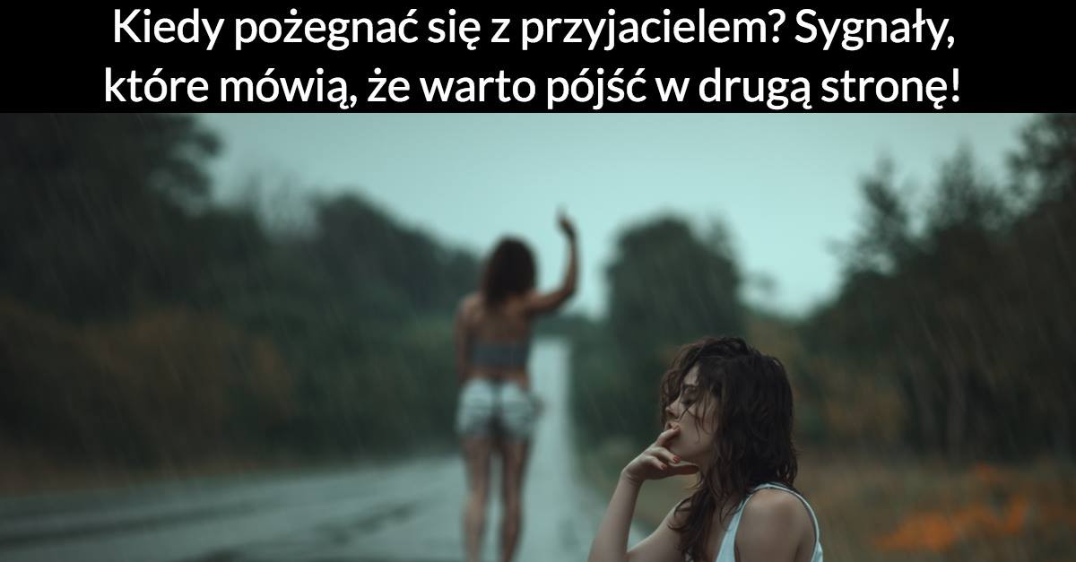 Kiedy pożegnać się z przyjacielem? Sygnały, które mówią, że warto pójść w drugą stronę!