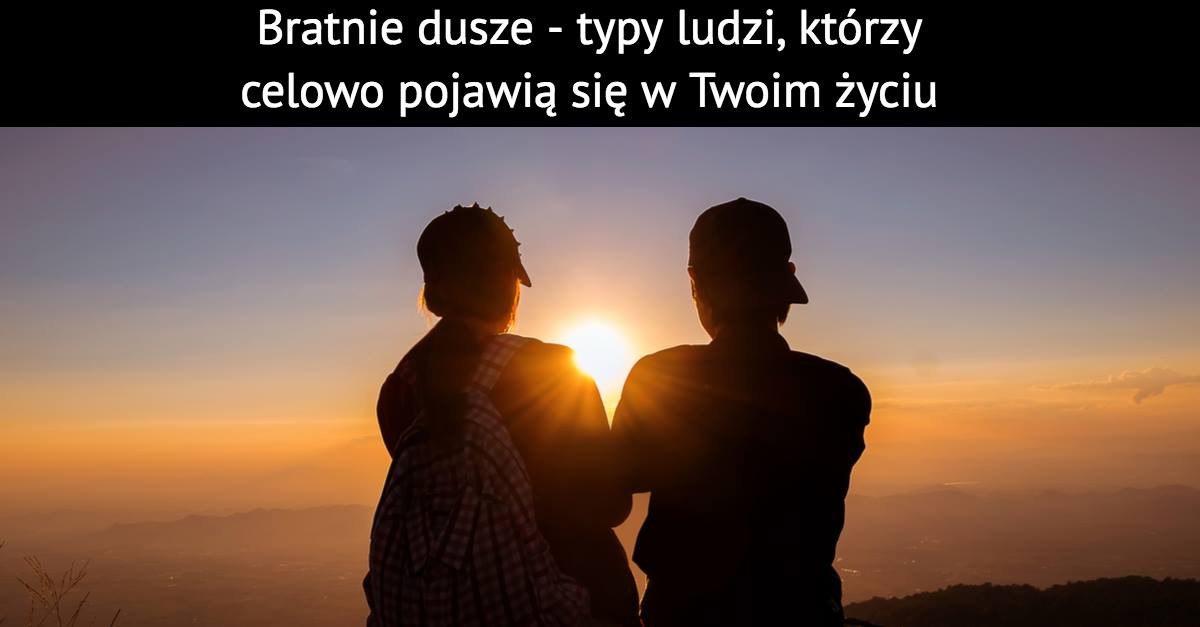 Bratnie dusze – typy ludzi, którzy celowo pojawią się w Twoim życiu