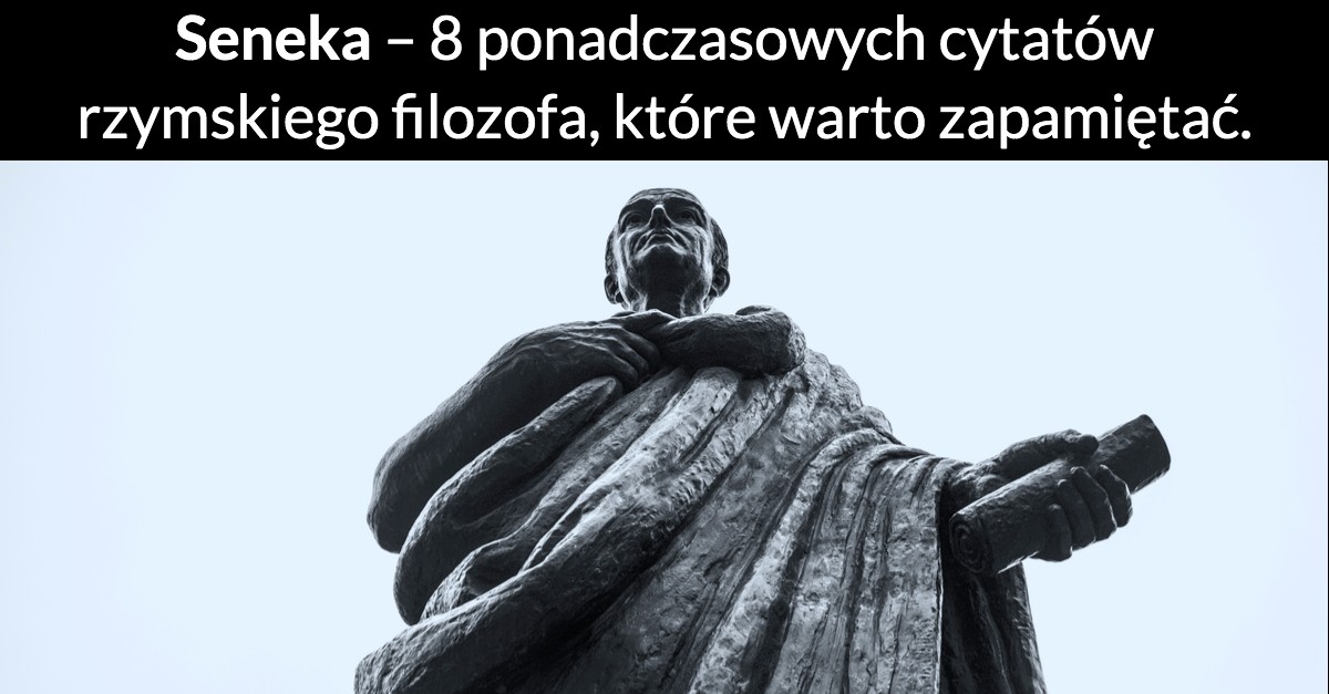 Seneka – 8 ponadczasowych cytatów rzymskiego filozofa, które warto zapamiętać.