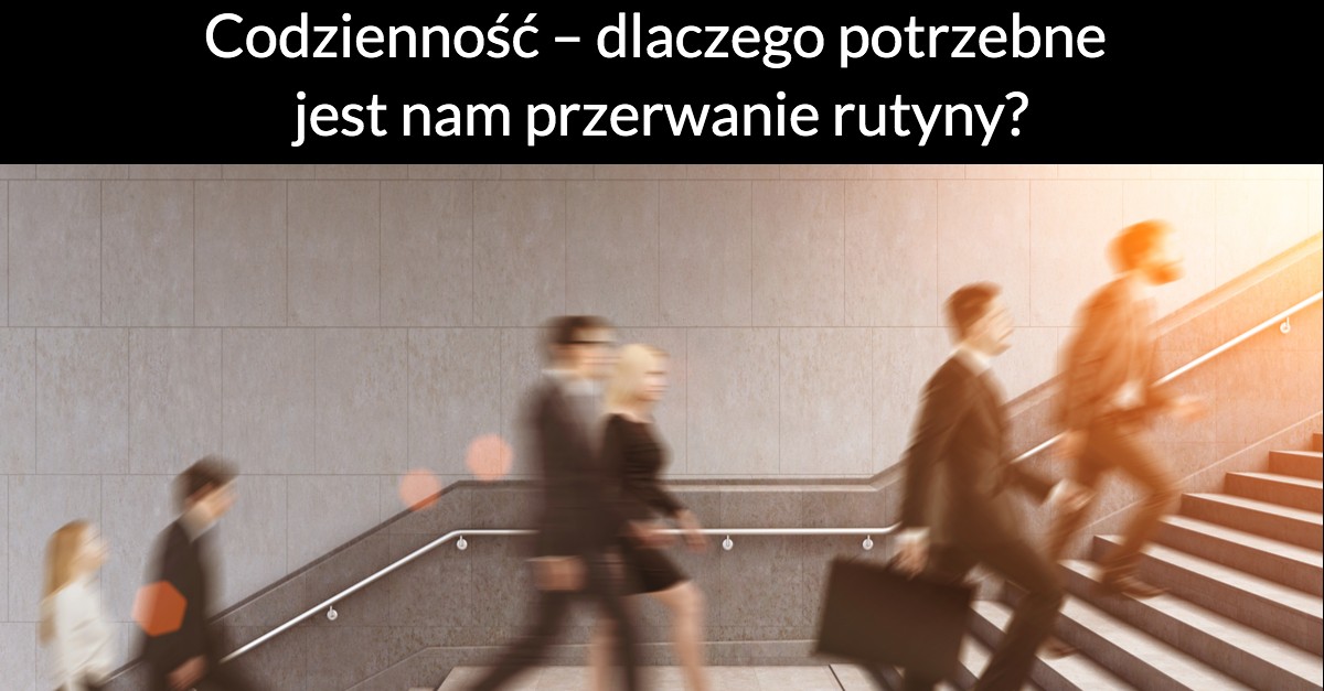 Codzienność – dlaczego potrzebne jest nam przerwanie rutyny?