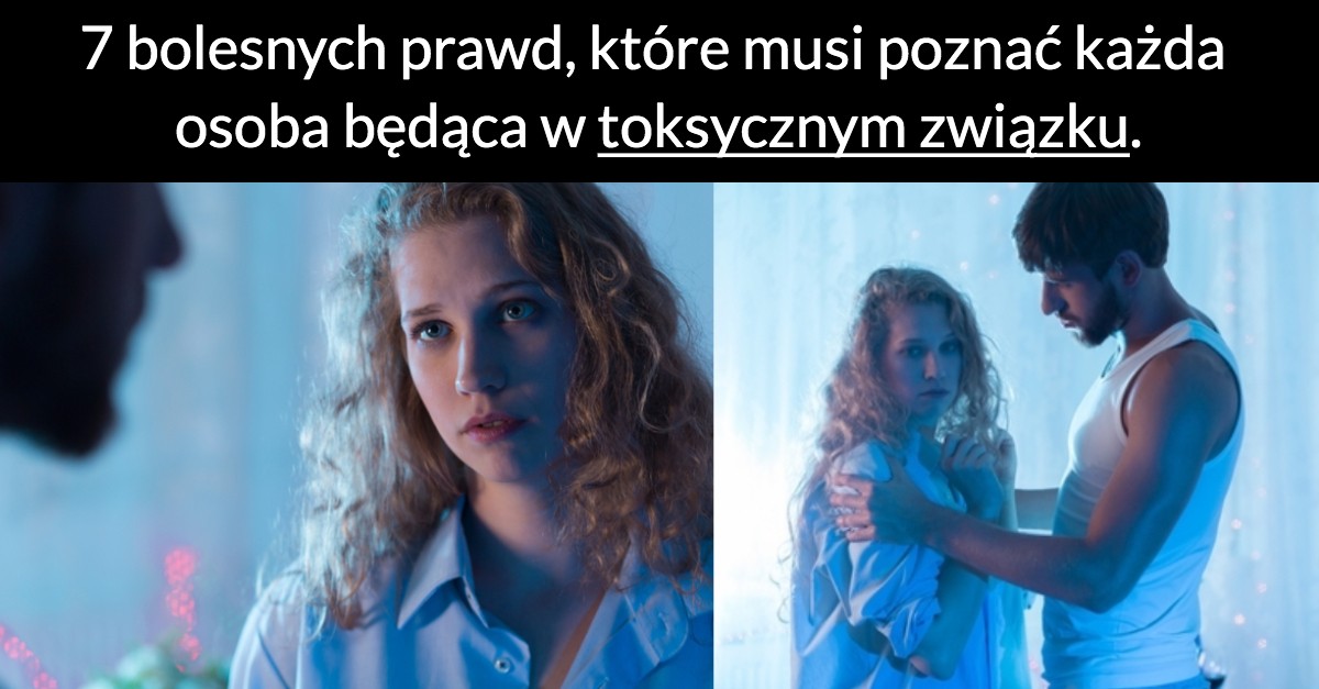 7 bolesnych prawd, które musi poznać każda osoba będąca w toksycznym związku.