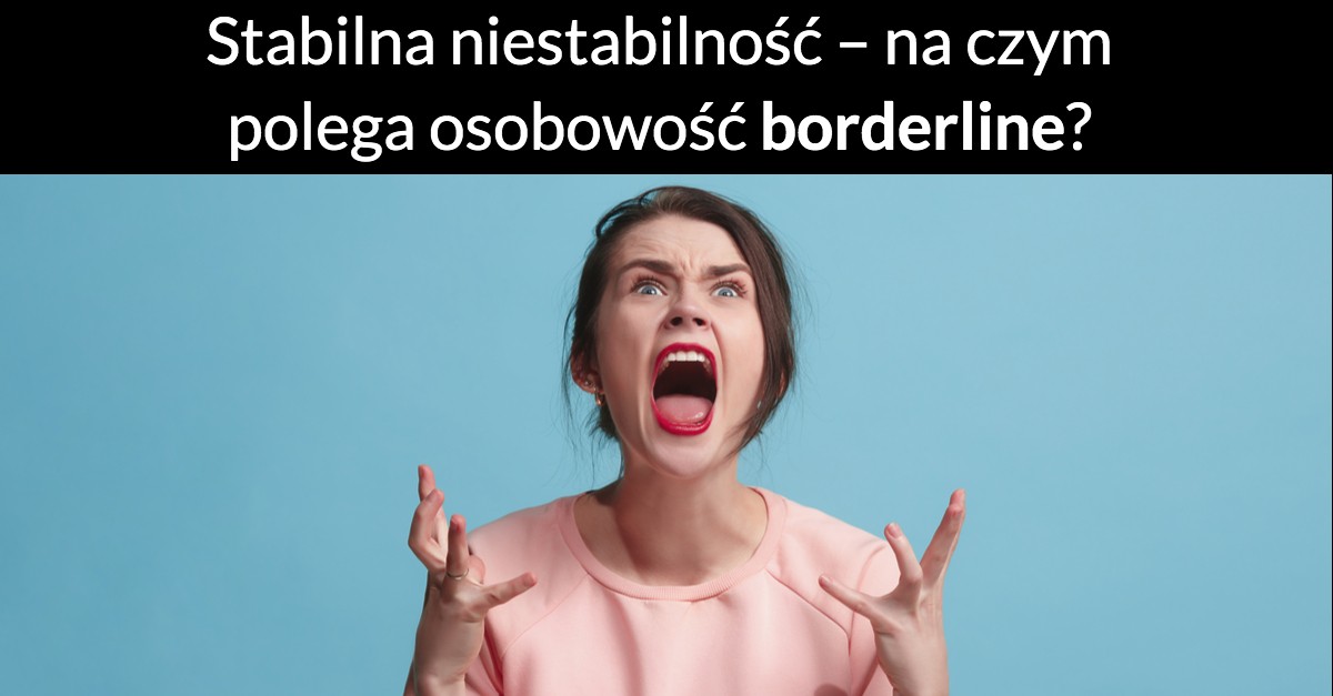 Stabilna niestabilność – na czym polega osobowość borderline?
