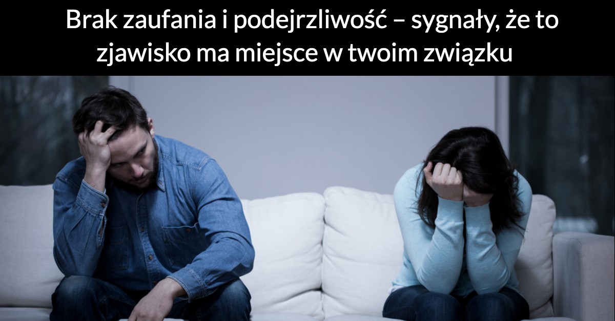 Brak zaufania i podejrzliwość – sygnały, że to zjawisko ma miejsce w twoim związku