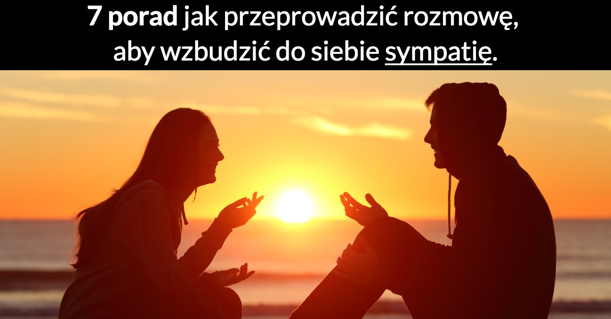 7 porad jak przeprowadzić rozmowę, aby wzbudzić do siebie sympatię.