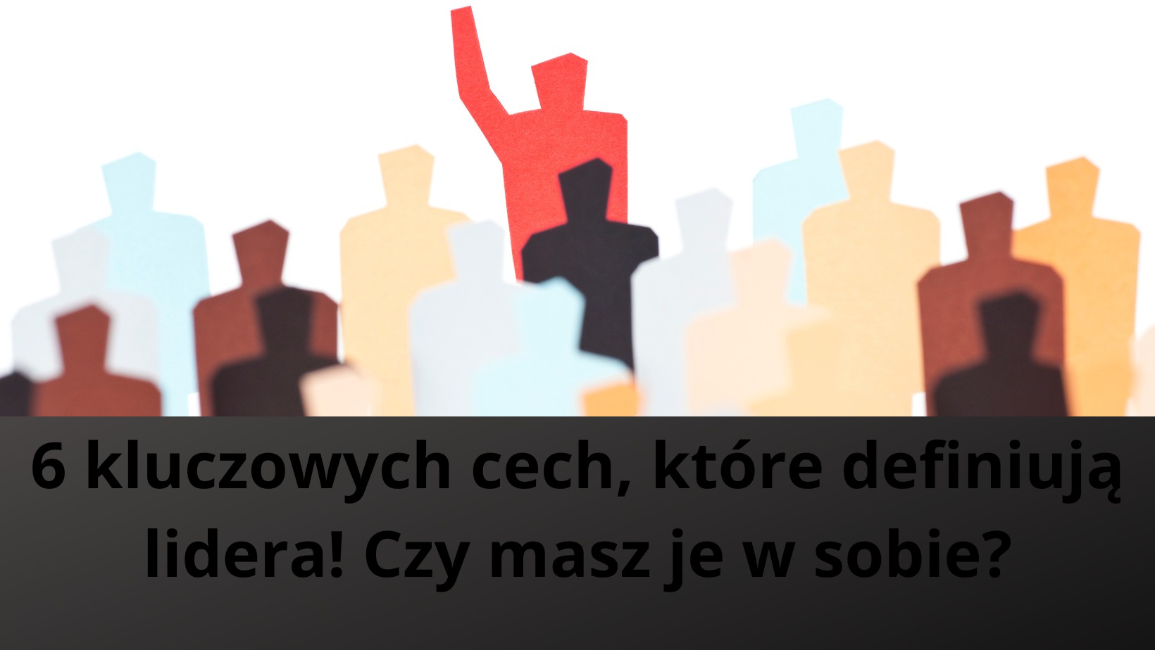6 kluczowych cech, które definiują lidera! Czy masz je w sobie?