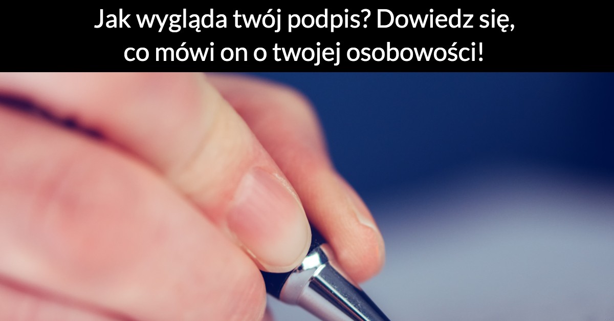 Jak wygląda twój podpis? Dowiedz się, co mówi on o twojej osobowości!