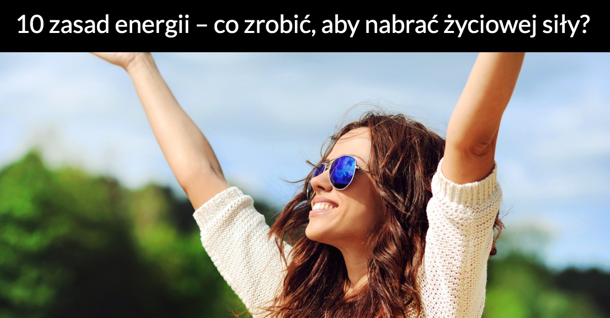 10 zasad energii – co zrobić, aby nabrać życiowej siły?
