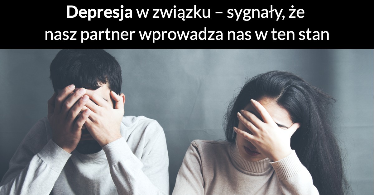 Depresja w związku – sygnały, że nasz partner wprowadza nas w ten stan