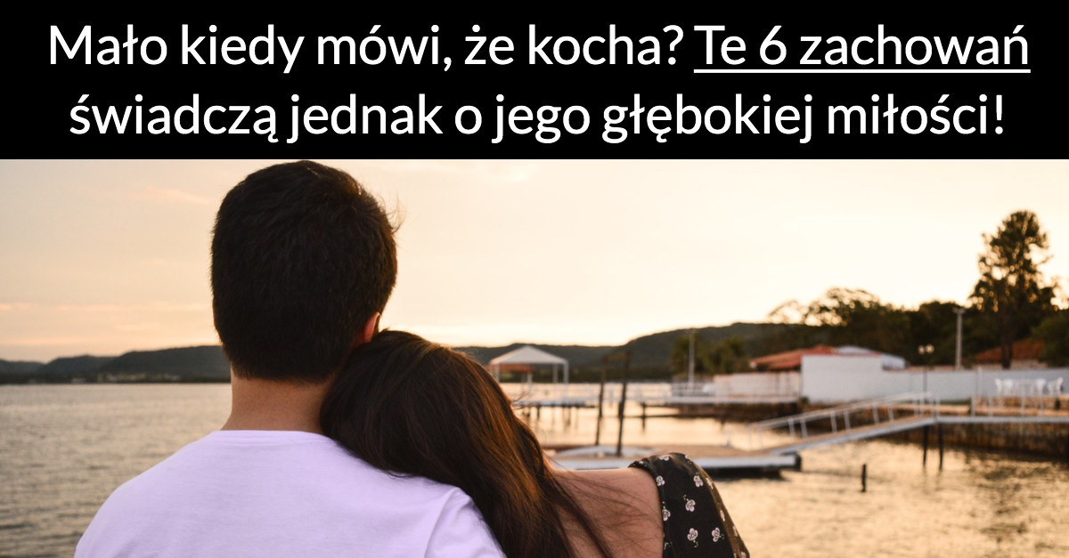 Mało kiedy mówi, że kocha? Te 6 zachowań świadczą jednak o jego głębokiej miłości!