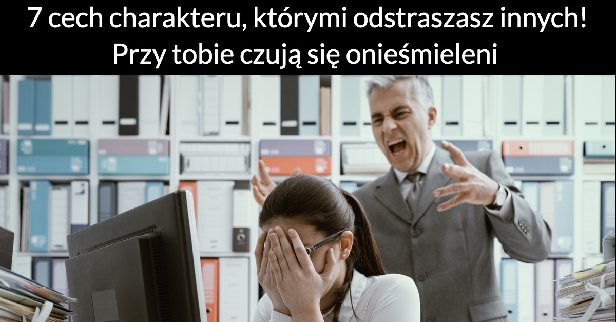7 cech charakteru, którymi odstraszasz innych! Przy tobie czują się onieśmieleni