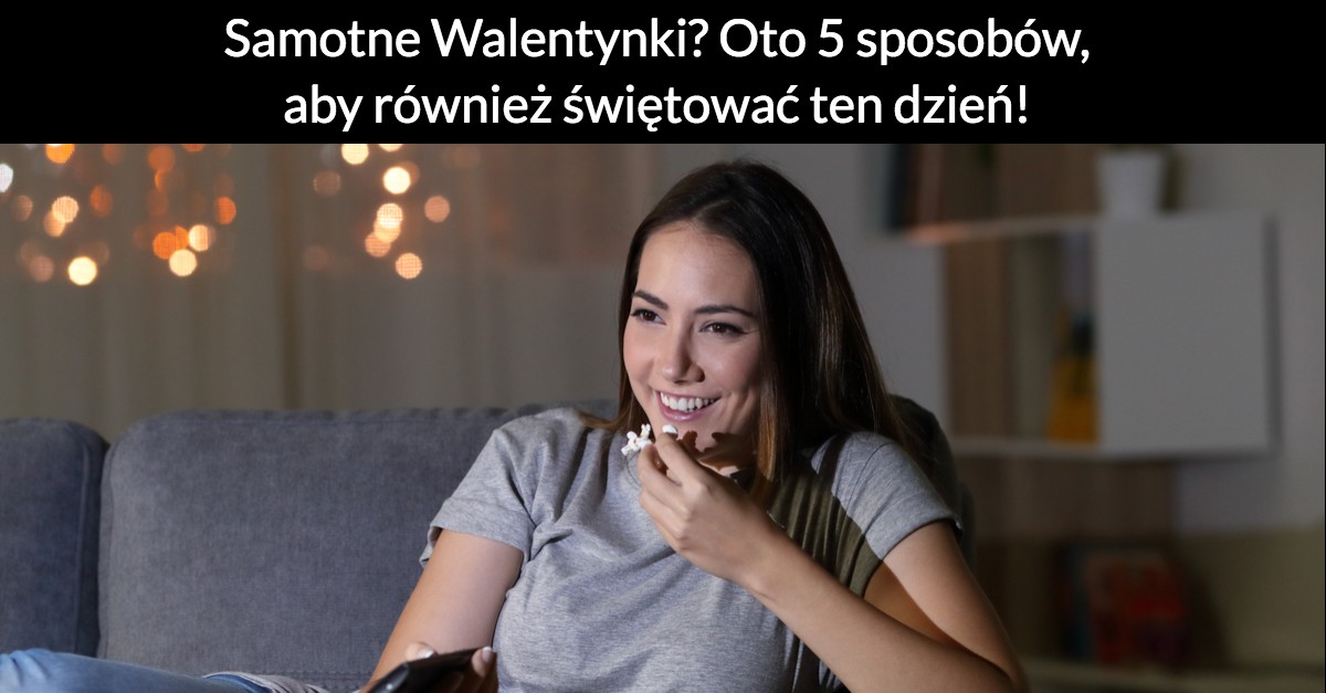 Samotne Walentynki? Oto 5 sposobów, aby również świętować ten dzień!