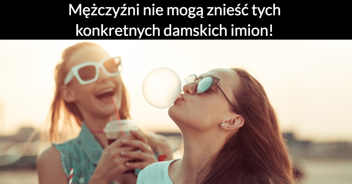 Mężczyźni nie mogą znieść tych konkretnych damskich imion!