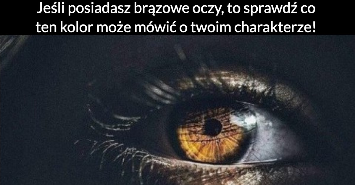 Jeśli posiadasz brązowe oczy, to sprawdź co ten kolor może mówić o twoim charakterze!