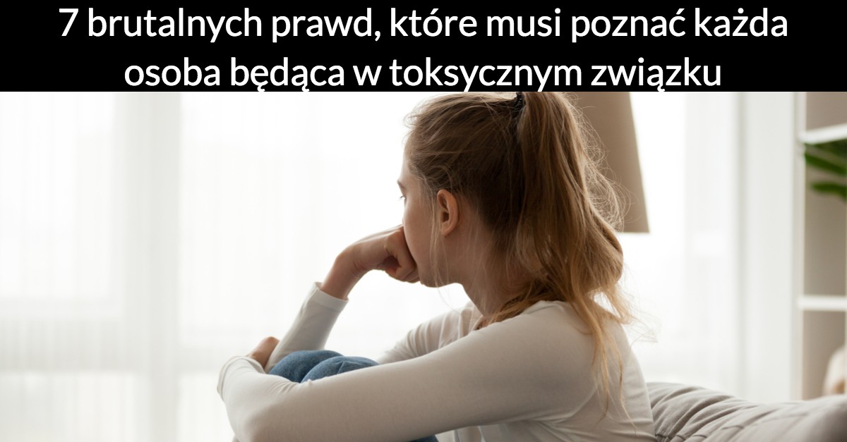 7 brutalnych prawd, które musi poznać każda osoba będąca w toksycznym związku.