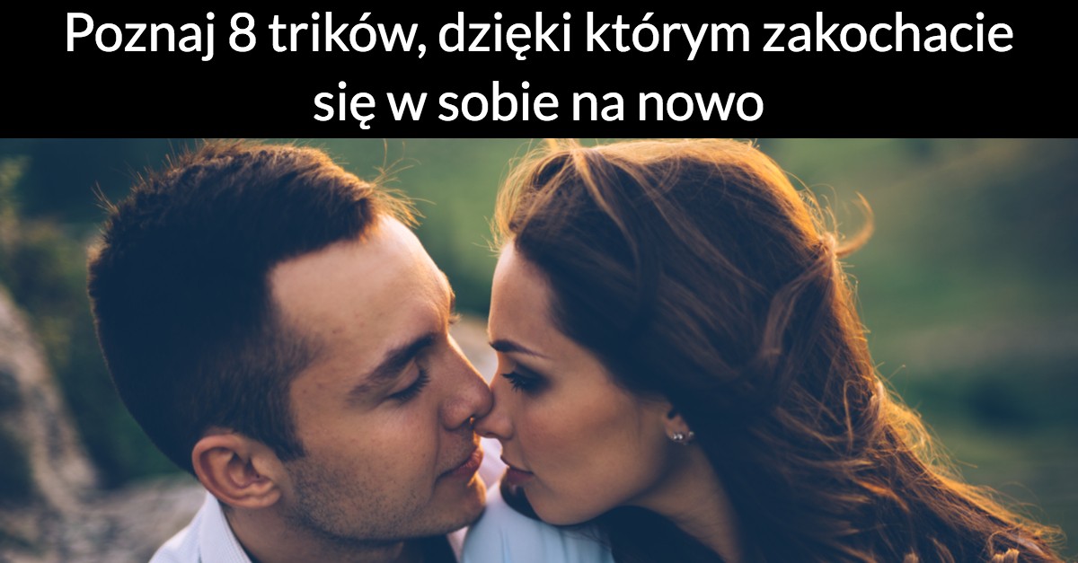 Poznaj 8 trików, dzięki którym zakochacie się w sobie na nowo