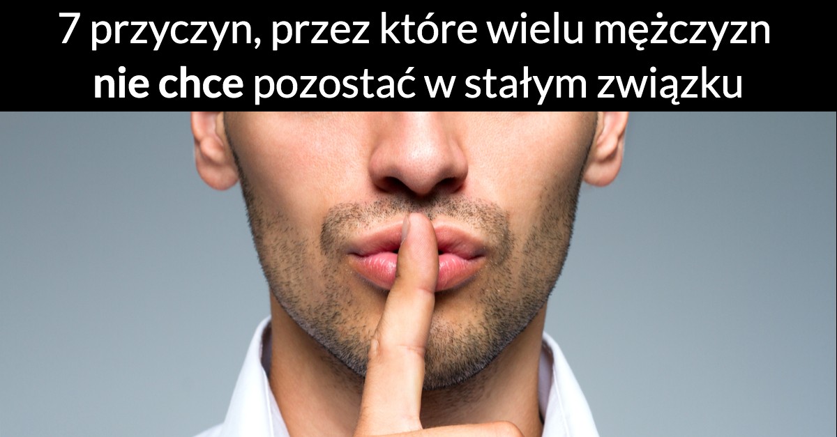 7 przyczyn, przez które wielu mężczyzn nie chce pozostać w stałym związku