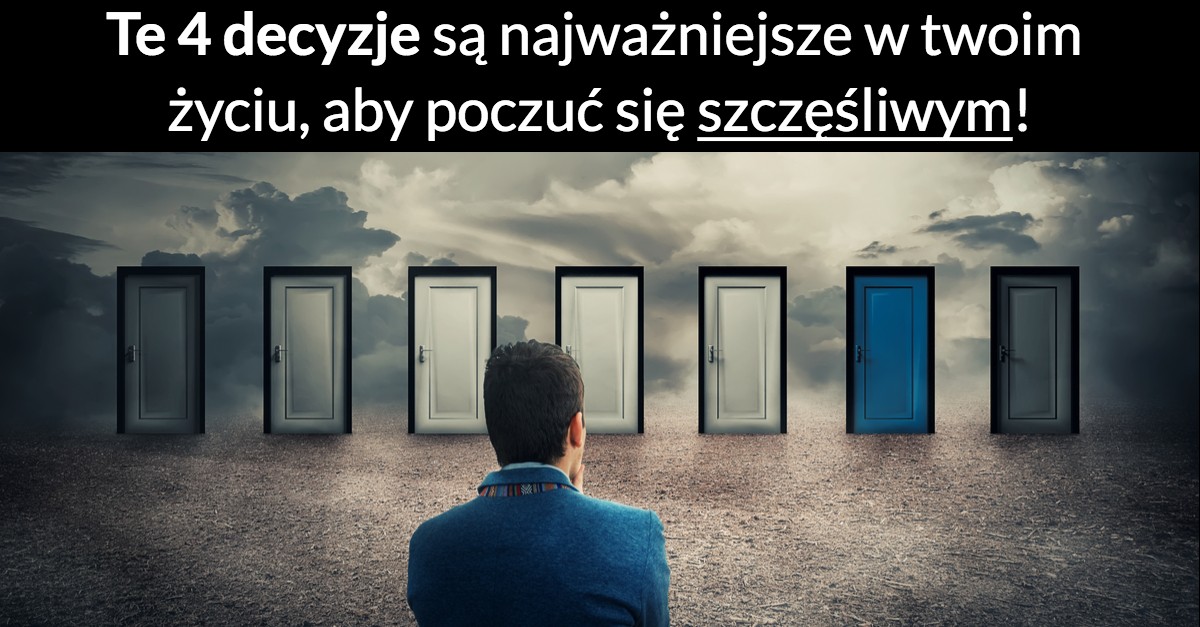 Te 4 decyzje są najważniejsze w twoim życiu, aby poczuć się szczęśliwym!