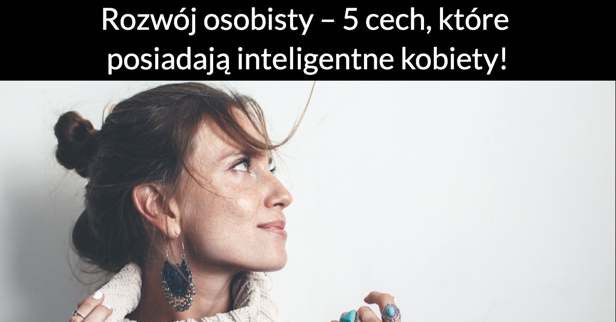 Rozwój osobisty – 5 cech, które posiadają inteligentne kobiety!