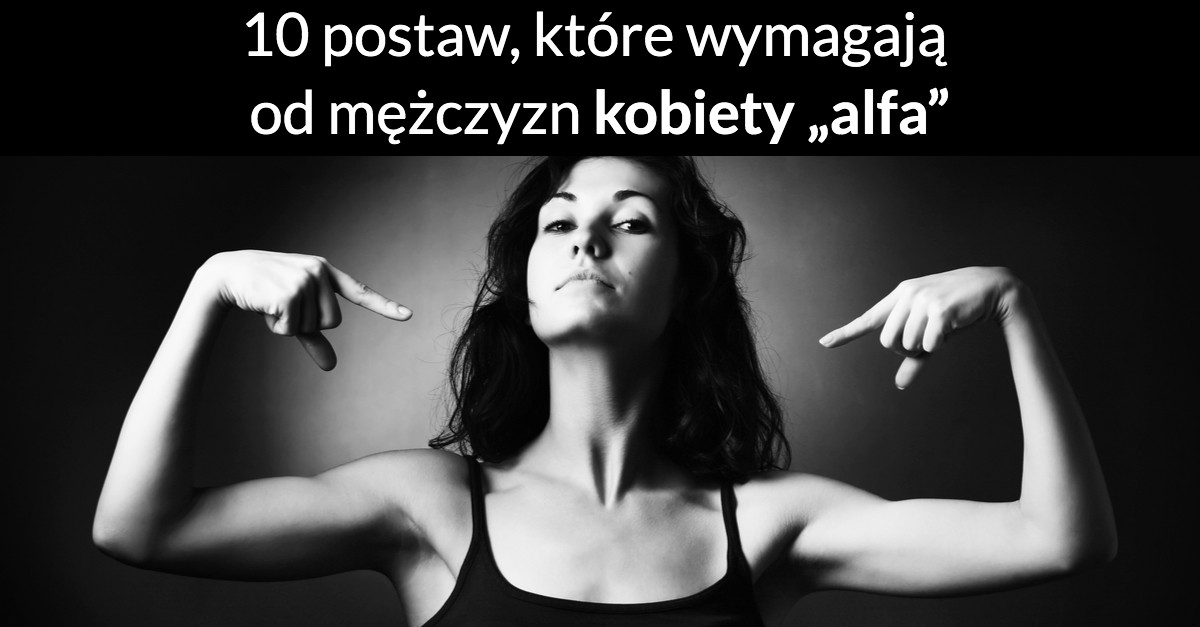 10 postaw, które wymagają od mężczyzn kobiety „alfa”