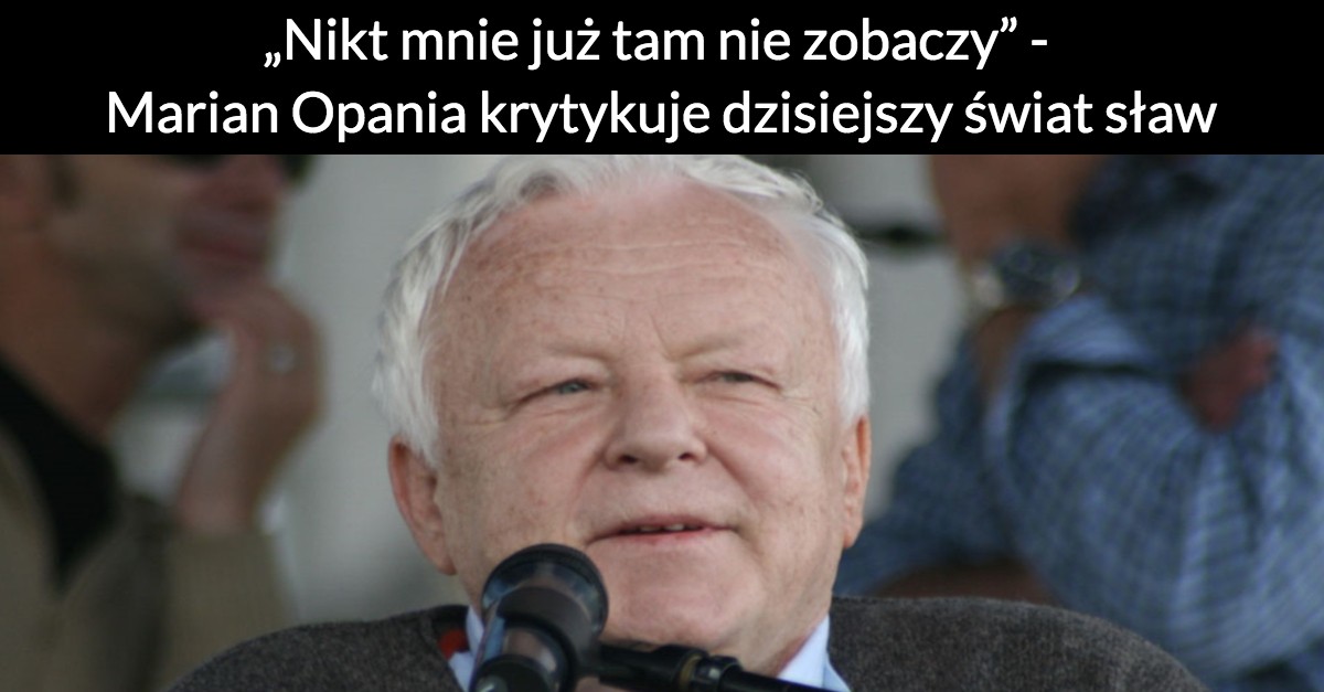 „Nikt mnie już tam nie zobaczy” – Marian Opania krytykuje dzisiejszy świat sław