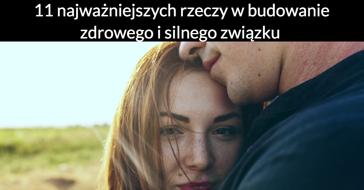 11 najważniejszych rzeczy w budowanie zdrowego i silnego związku