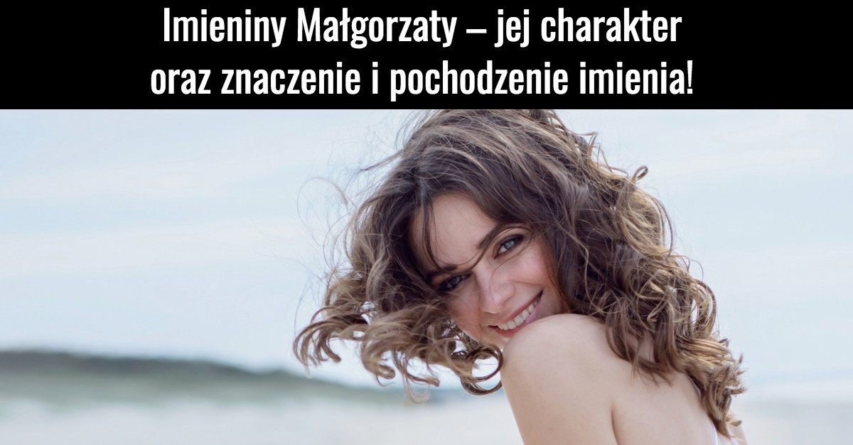 Imieniny Małgorzaty – jej charakter oraz znaczenie i pochodzenie imienia!