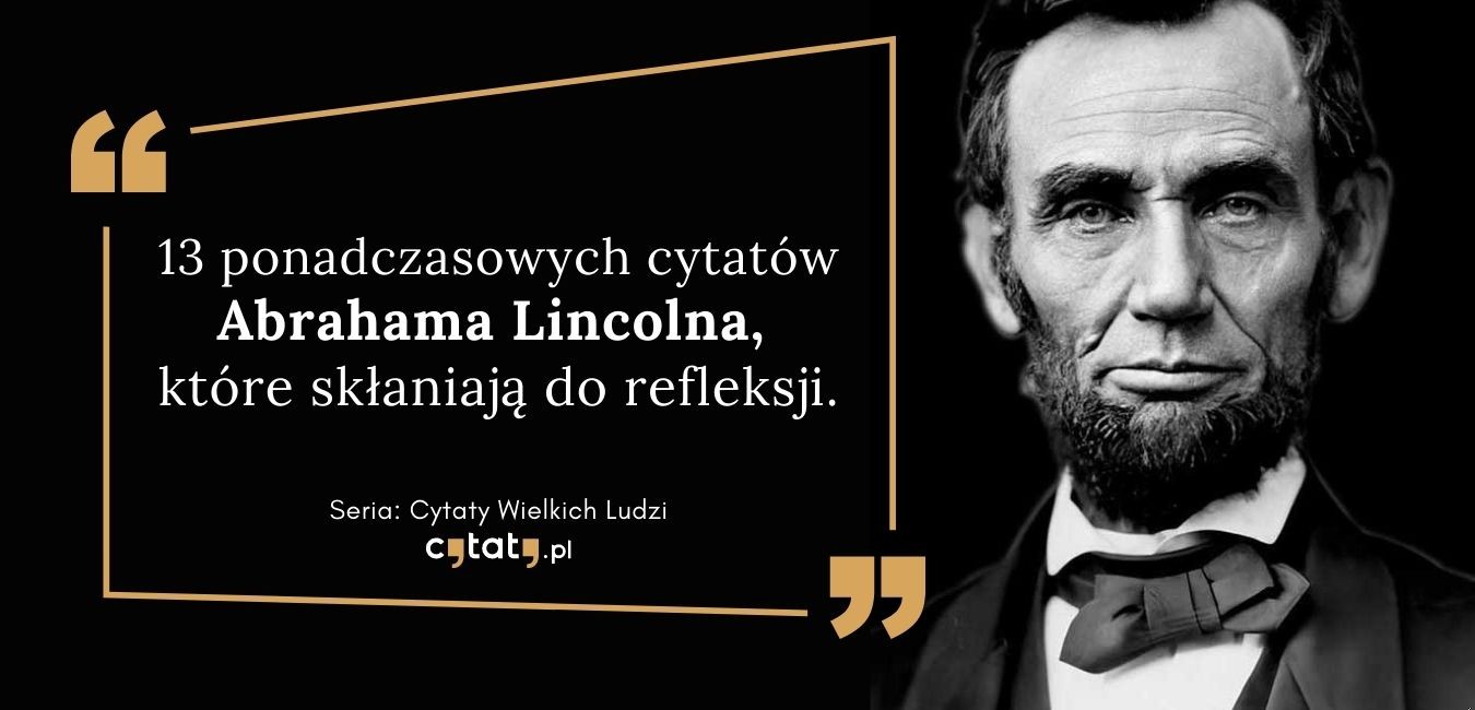 13 ponadczasowych cytatów Abrahama Lincolna,  które skłaniają do refleksji.