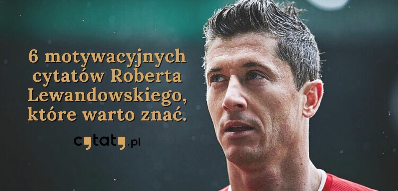 6 motywacyjnych cytatów Roberta Lewandowskiego, które warto znać