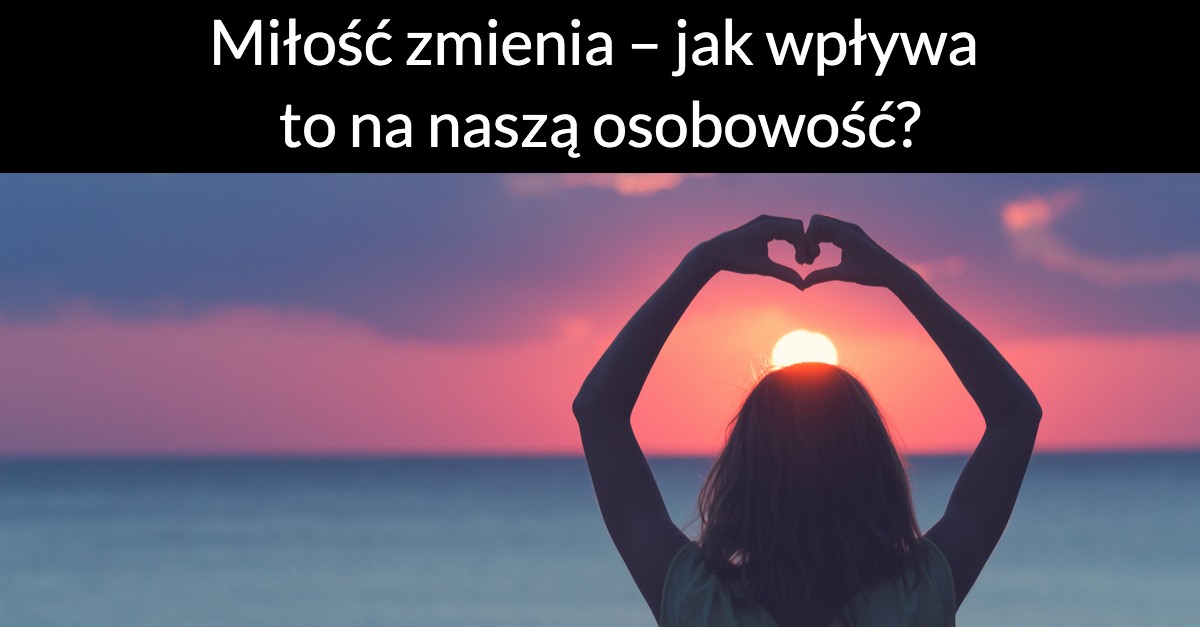 Miłość zmienia – jak wpływa to na naszą osobowość?