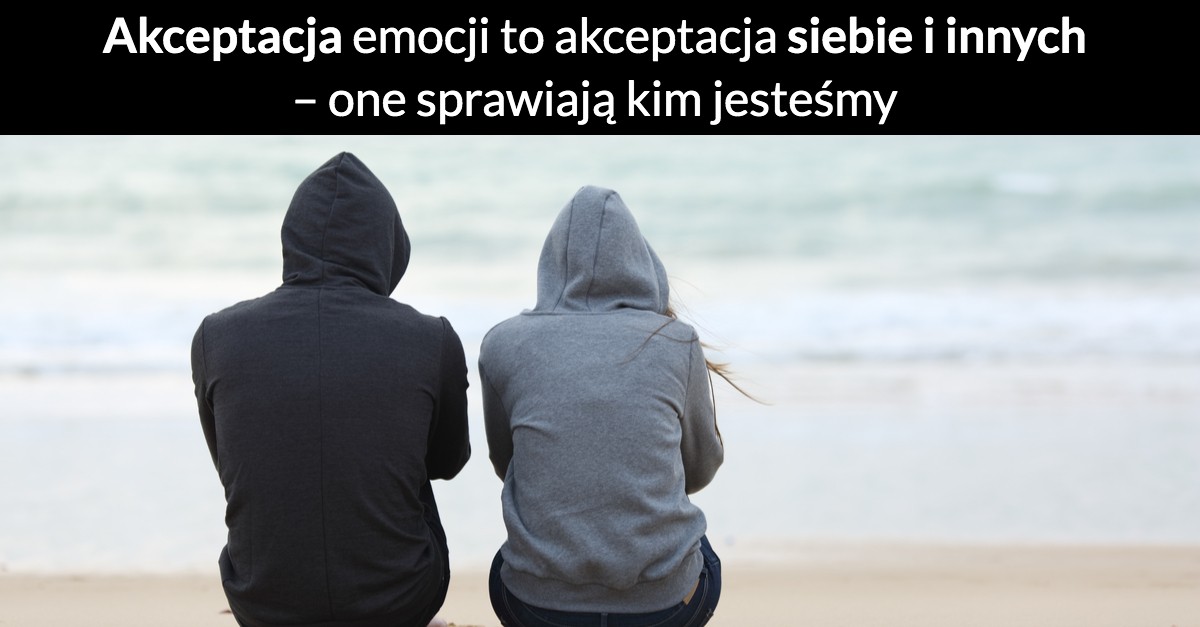 Akceptacja emocji to akceptacja siebie i innych – one sprawiają kim jesteśmy