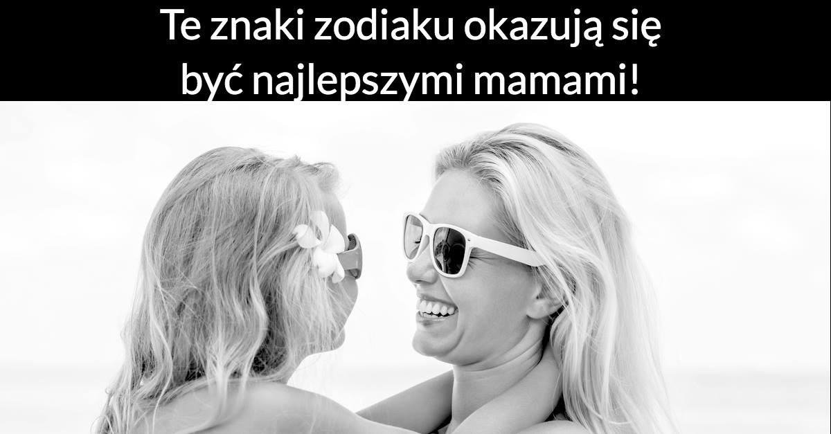 Te znaki zodiaku okazują się być najlepszymi mamami!